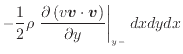 $\displaystyle - \frac{1} {2} \rho \left. \frac{\partial \left( v \bm{v} \cdot \bm{v} \right)}{\partial y} \right\vert _ {{y -}} dxdydx$