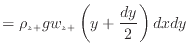 $\displaystyle = \rho_{z +}g w_{z +}\left( y + \frac{dy} {2} \right) dxdy$