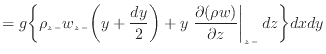 $\displaystyle = g \bigg\{ \rho_{z -}w_{z -}\bigg( y + \frac{dy} {2} \bigg) + y \left. \frac{\partial (\rho w)}{\partial z} \right\vert _ {{z -}} dz \bigg\} dxdy$