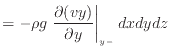 $\displaystyle = - \rho g \left. \frac{\partial (vy)}{\partial y} \right\vert _ {{y -}} dxdydz$