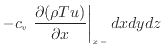 $\displaystyle - c_v \left. \frac{\partial (\rho T u)}{\partial x} \right\vert _ {{x -}} dxdydz$