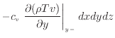 $\displaystyle - c_v \left. \frac{\partial (\rho T v)}{\partial y} \right\vert _ {{y -}} dxdydz$