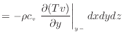 $\displaystyle = - \rho c_v \left. \frac{\partial (Tv)}{\partial y} \right\vert _ {{y -}} dxdydz$