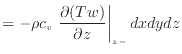 $\displaystyle = - \rho c_v \left. \frac{\partial (Tw)}{\partial z} \right\vert _ {{z -}} dxdydz$