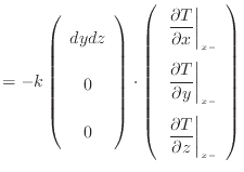 $\displaystyle = - k \left( \begin{array}{c} dydz \vspace{.5em} \\ 0 \vspace{.5e...
...\\ \left. \dfrac{\partial T}{\partial z} \right\vert _{x -} \end{array} \right)$