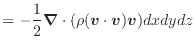 $\displaystyle = - \dfrac{1}{2} \bm{\nabla} \cdot ( \rho (\bm{v} \cdot \bm{v}) \bm{v} ) dxdydz$