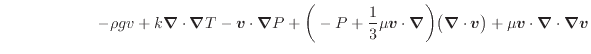 $\displaystyle \hspace{6em} - \rho g v + k \bm{\nabla} \cdot \bm{\nabla} T - \bm...
...bla} \cdot \bm{v} \big) + \mu \bm{v} \cdot \bm{\nabla} \cdot \bm{\nabla} \bm{v}$