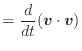 $\displaystyle = \frac{d}{dt} (\bm{v} \cdot \bm{v})$