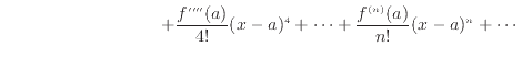 $\displaystyle \hspace{90pt} + \frac{f''''(a)}{4!}(x-a)^4 + \cdots + \frac{f^{(n)}(a)}{n!}(x-a)^n + \cdots$