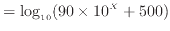 $\displaystyle = \log_{10} (90 \times 10 ^X + 500)$