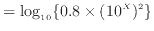 $\displaystyle = \log_{10} \{0.8 \times (10 ^X) ^2\}$