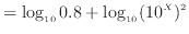 $\displaystyle = \log_{10} 0.8 + \log_{10} (10 ^X )^2$