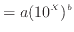 $\displaystyle = a (10^X)^b$