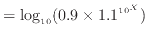 $\displaystyle = \log_{10} (0.9 \times 1.1^{10^X})$