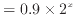 $\displaystyle = 0.9 \times 2^x$