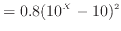 $\displaystyle = 0.8 (10^X - 10)^2$