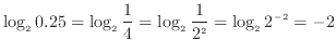 $\displaystyle \log_{2} 0.25 = \log_{2} \frac{1}{4} = \log_{2} \frac{1}{2^{2}} = \log_{2} 2^{-2} = -2$