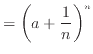 $\displaystyle = \left( a + \frac{1}{n} \right)^n$