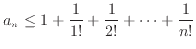 $\displaystyle a_n \leq 1 + \frac{1}{1!} + \frac{1}{2!} + \cdots + \frac{1}{n!}$