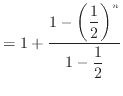 $\displaystyle = 1 + \dfrac{1-\bigg(\dfrac{1}{2}\bigg)^n}{1 - \dfrac{1}{2}}$