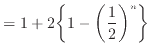 $\displaystyle = 1 + 2 \bigg\{ 1-\bigg(\dfrac{1}{2}\bigg)^n \bigg\}$