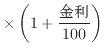 $\displaystyle \times \left(1 + \frac{\text{金利}}{100} \right)$