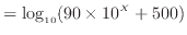 $\displaystyle = \log_{10} (90 \times 10 ^X + 500)$