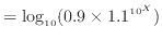 $\displaystyle = \log_{10} (0.9 \times 1.1^{10^X})$
