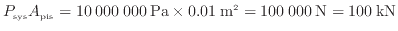 $\displaystyle P_{\rm sys} A_{\rm pis} = 10\:000\:000\:{\rm Pa} \times 0.01\:{\rm m}^2 = 100\:000\:{\rm N} = 100\:{\rm kN}
$