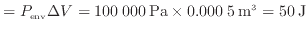 $\displaystyle = P_{\rm env} \Delta V = 100\:000\:{\rm Pa} \times 0.000\:5\:{\rm m^3} = 50\:{\rm J}$