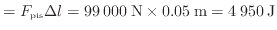 $\displaystyle = F_{\rm pis} \Delta l = 99\:000\:{\rm N} \times 0.05\:{\rm m} = 4\:950\:{\rm J}$