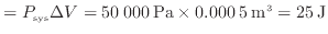 $\displaystyle = P_{\rm sys} \Delta V = 50\:000\:{\rm Pa} \times 0.000\:5\:{\rm m^3} = 25\:{\rm J}$