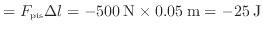 $\displaystyle = F_{\rm pis} \Delta l = -500\:{\rm N} \times 0.05\:{\rm m} = -25\:{\rm J}$