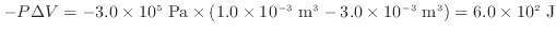 $ - P \Delta V = - 3.0 \times 10^5 \; \rm {Pa} \times (1.0 \times 10^{-3} \; \rm {m^3} - 3.0 \times 10^{-3} \; \rm {m^3}) = 6.0 \times 10^2 \; \rm {J}$