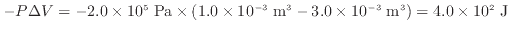 $ - P \Delta V = - 2.0 \times 10^5 \; \rm {Pa} \times (1.0 \times 10^{-3} \; \rm {m^3} - 3.0 \times 10^{-3} \; \rm {m^3}) = 4.0 \times 10^2 \; \rm {J}$