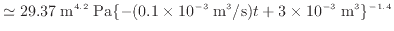 $\displaystyle \simeq 29.37 \; {\rm m^{4.2} \; Pa} \{-(0.1 \times 10^{-3} \; {\rm m^3/s})t + 3 \times 10^{-3} \; {\rm m^3}\}^{-1.4}$