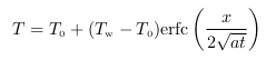 $\displaystyle t = t_0 + (t_{\rm w} - t_0) {\rm erfc} \left( \dfrac{2 \sqrt{a t}}{x} \right)$