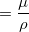 $\displaystyle = \frac{\mu }{\rho }  $