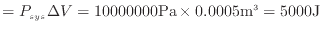 $\displaystyle = P_{sys} \Delta V = 10 000 000 {\rm Pa} \times 0.0005 {\rm m^3} = 5000 {\rm J}$