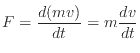 $\displaystyle F = \frac{d(mv)}{dt} = m \frac{dv}{dt}
$