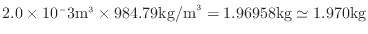 $ 2.0 \times 10^-3 {\rm m}^3 \times 984.79 {\rm kg/m}^3 = 1.96958 {\rm kg} \simeq 1.970 {\rm kg}$