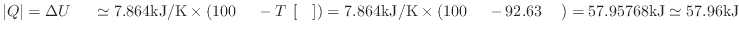 $ \vert Q\vert = \Delta U_ \simeq 7.864 {\rm kJ/K} \times ( 100 {\rm } - T_...
...mes ( 100 {\rm } - 92.63 {\rm } ) = 57.95768 {\rm kJ} \simeq 57.96 {\rm kJ}$