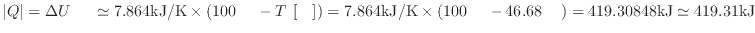 $ \vert Q\vert = \Delta U_ \simeq 7.864 {\rm kJ/K} \times ( 100 {\rm } - T_...
...s ( 100 {\rm } - 46.68 {\rm } ) = 419.30848 {\rm kJ} \simeq 419.31 {\rm kJ}$