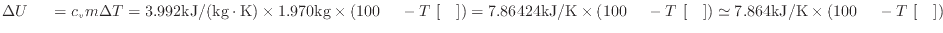 $ \Delta U_ = c_v m \Delta T = 3.992 {\rm kJ/(kg \cdot K)} \times 1.970 {\rm k...
...{\rm []} ) \simeq 7.864 {\rm kJ/K} \times ( 100 {\rm } - T_ {\rm []} ) $