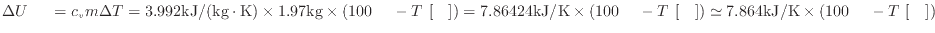 $ \Delta U_ = c_v m \Delta T = 3.992 {\rm kJ/(kg \cdot K)} \times 1.97 {\rm kg...
...{\rm []} ) \simeq 7.864 {\rm kJ/K} \times ( 100 {\rm } - T_ {\rm []} ) $