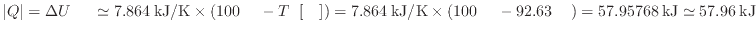 $ \vert Q\vert = \Delta U_ \simeq 7.864 \: {\rm kJ/K} \times ( 100 \: {\rm }...
... {\rm } - 92.63 \: {\rm } ) = 57.95768 \: {\rm kJ} \simeq 57.96 \: {\rm kJ}$