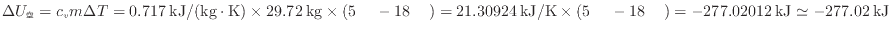 $ \Delta U_ = c_v m \Delta T = 0.717 \: {\rm kJ/(kg \cdot K)} \times 29.72 \: ...
...m } - 18 \: {\rm } ) = - 277.02012 \: {\rm kJ} \simeq - 277.02 \: {\rm kJ} $