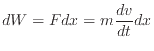 $\displaystyle dW = F dx = m \frac{dv}{dt} dx
$