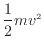 $ \dfrac{1}{2} mv^2$