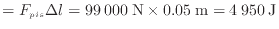 $\displaystyle = F_{pis} \Delta l = 99\:000\:{\rm N} \times 0.05\:{\rm m} = 4\:950\:{\rm J}$